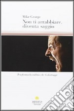 Non ti arrabbiare, diventa saggio. Trasforma la rabbia che ti distrugge libro