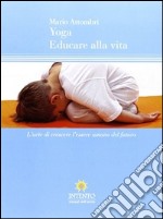 Yoga, educare alla vita. L'arte di crescere l'essere umano del futuro libro