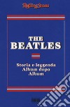 The Beatles. Storia e leggenda album dopo album libro