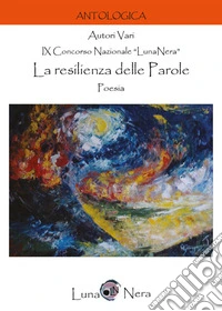 La resilienza delle parole. Poesia. 9° Concorso Nazionale «Luna nera» libro
