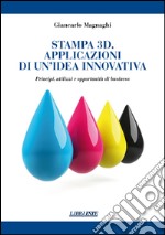 Stampa 3D. Applicazioni di un'idea innovativa. Principi, utilizzi e oppportunità di business