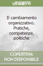 Il cambiamento organizzativo. Pratiche, competenze, politiche libro