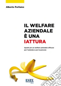 Il welfare aziendale è una iattura. Spunti per un welfare aziendale efficace per l'azienda e per le persone libro