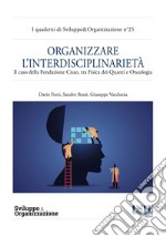 Organizzare l'interdisciplinarietà. Il caso della Fondazione Cnao, tra fisica dei quanti e oncologia libro