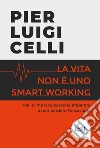 La vita non è uno smart working libro di Celli Pier Luigi