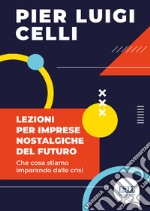 Lezioni per imprese nostalgiche del futuro. Che cosa stiamo imparando dalle crisi libro