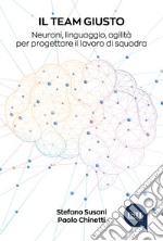 Il team giusto. Neuroni, linguaggio, agilità per progettare il lavoro di squadra libro