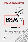 Digital mentor. Guida per imprenditori immersi nel digitale libro