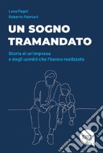 Un sogno tramandato. Storia di un'impresa e degli uomini che l'hanno realizzata libro