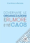 Governare le organizzazioni nel rumore e nel caos libro di Rebora Gianfranco