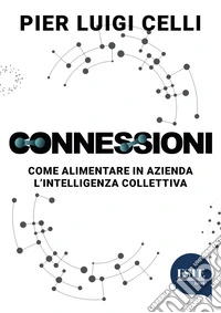 Connessioni. Come alimentare in azienda l'intelligenza collettiva libro