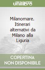 Milanomare. Itinerari alternativi da Milano alla Liguria libro