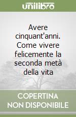 Avere cinquant'anni. Come vivere felicemente la seconda metà della vita libro