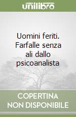 Uomini feriti. Farfalle senza ali dallo psicoanalista