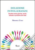 Deliziose intolleranze. Ricette senza glutine, lieviti, lattosio e proteine del latte