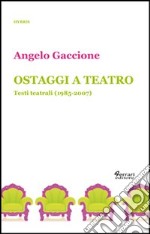 Ostaggi a teatro. Testi teatrali (1985-2007) libro