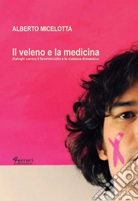 Il veleno e la medicina. Dialoghi contro il femminicidio e la violenza domestica libro