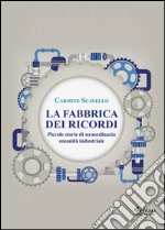 La fabbrica dei ricordi. Piccole storie di staordinaria umanità industriale libro