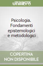 Psicologia. Fondamenti epistemologici e metodologici libro