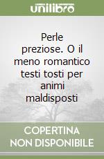 Perle preziose. O il meno romantico testi tosti per animi maldisposti libro