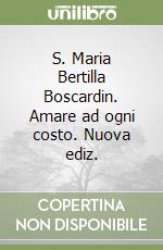 S. Maria Bertilla Boscardin. Amare ad ogni costo. Nuova ediz.