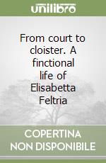 From court to cloister. A finctional life of Elisabetta Feltria