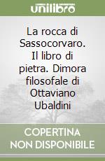 La rocca di Sassocorvaro. Il libro di pietra. Dimora filosofale di Ottaviano Ubaldini libro