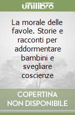 La morale delle favole. Storie e racconti per addormentare bambini e svegliare coscienze libro