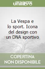 La Vespa e lo sport. Icona del design con un DNA sportivo libro