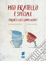 Mio fratello è speciale. Perché è così complicato? Ediz. illustrata libro