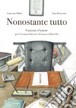 Nonostante tutto. Canzone d'amore per Giovanni Falcone e Francesca Morvillo. Ediz. illustrata libro