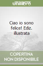 Ciao io sono felice! Ediz. illustrata libro