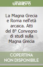 La Magna Grecia e Roma nell'età arcaica. Atti del 8° Convegno di studi sulla Magna Grecia libro