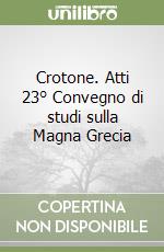 Crotone. Atti 23° Convegno di studi sulla Magna Grecia libro