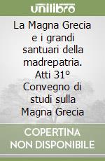 La Magna Grecia e i grandi santuari della madrepatria. Atti 31° Convegno di studi sulla Magna Grecia libro