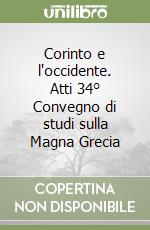 Corinto e l'occidente. Atti 34° Convegno di studi sulla Magna Grecia libro