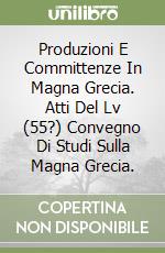 Produzioni E Committenze In Magna Grecia. Atti Del Lv (55?) Convegno Di Studi Sulla Magna Grecia. libro