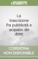 La trascrizione fra pubblicità e acquisto dei diritti libro