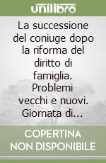 La successione del coniuge dopo la riforma del diritto di famiglia. Problemi vecchi e nuovi. Giornata di Studio comitato notarile Piemonte e Valle d'Aosta libro