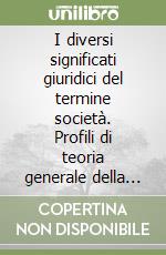 I diversi significati giuridici del termine società. Profili di teoria generale della società libro