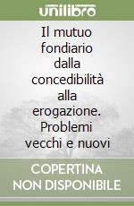 Il mutuo fondiario dalla concedibilità alla erogazione. Problemi vecchi e nuovi libro