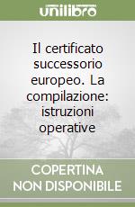 Il certificato successorio europeo. La compilazione: istruzioni operative libro