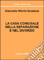 La casa coniugale nella separazione e nel divorzio. Un'esaustiva trattazione della disciplina relativa alla casa coniugale