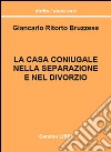 La casa coniugale nella separazione e nel divorzio. Un'esaustiva trattazione della disciplina relativa alla casa coniugale libro