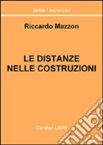 Le distanze nelle costruzioni. Costruire, sopraelevare, ristrutturare. Come rispettare e calcolare le distanze imposte dalla legge libro