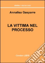 La vittima nel processo. Un'analisi dei possibili sbocchi, poteri e facoltà che possono essere sfruttati dal difensore dell'offeso libro