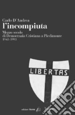 L'incompiuta. Mezzo secolo di Democrazia Cristiana a Piedimonte 1943-1993 libro
