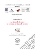 La grande guerra. la scienza, le idee, gli uomini.. Atti del Convegno (Bologna, 9-10 maggio 2016) libro