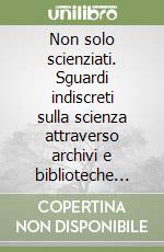 Non solo scienziati. Sguardi indiscreti sulla scienza attraverso archivi e biblioteche personali. Atti dei Convegni (Roma, 6 e 13 dicembre 2023) libro