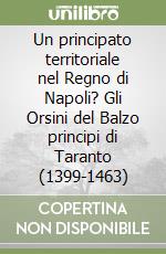 Un principato territoriale nel Regno di Napoli? Gli Orsini del Balzo principi di Taranto (1399-1463) libro